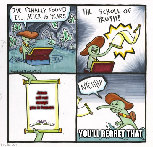 The Scroll Of Truth Meme | Jesus will not accept you in heaven; YOU’LL REGRET THAT | image tagged in memes,the scroll of truth | made w/ Imgflip meme maker
