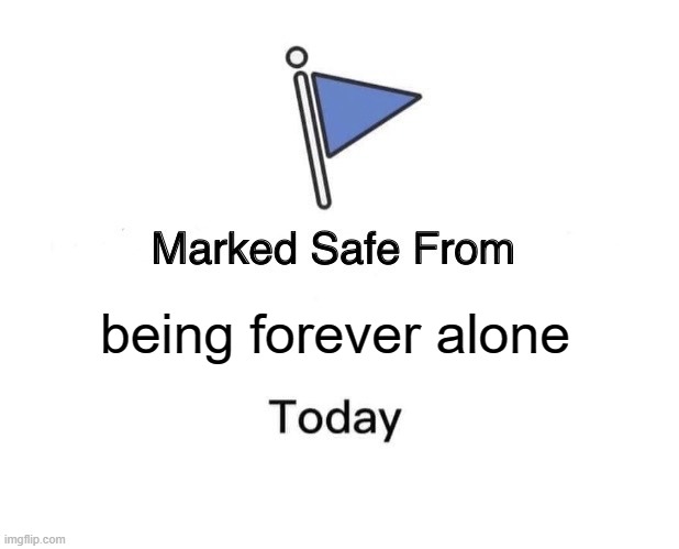 Marked Safe From Meme | being forever alone | image tagged in memes,marked safe from | made w/ Imgflip meme maker