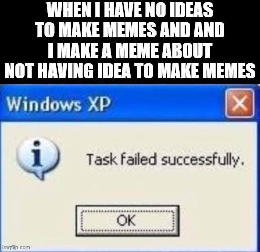 Task failed successfully | WHEN I HAVE NO IDEAS TO MAKE MEMES AND AND I MAKE A MEME ABOUT NOT HAVING IDEA TO MAKE MEMES | image tagged in task failed successfully | made w/ Imgflip meme maker