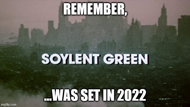 Soylent Green | REMEMBER, ...WAS SET IN 2022 | image tagged in soylent green,2022,charlton heston | made w/ Imgflip meme maker
