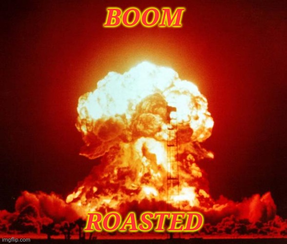 Nuke | BOOM ROASTED | image tagged in nuke | made w/ Imgflip meme maker