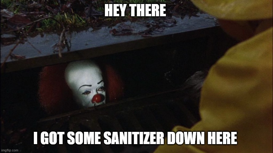 it clown in sewer | HEY THERE; I GOT SOME SANITIZER DOWN HERE | image tagged in it clown in sewer | made w/ Imgflip meme maker