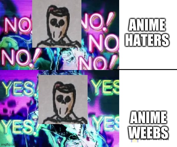 first post on an anime stream (yes, i am a weeb) |  ANIME HATERS; ANIME WEEBS | image tagged in jojo no no no,burrito_man is a weeb,good enough | made w/ Imgflip meme maker