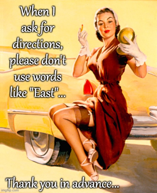 Directions... | When I ask for directions, please don't use words like "East"... Thank you in advance... | image tagged in ask,don't,east,thank you | made w/ Imgflip meme maker