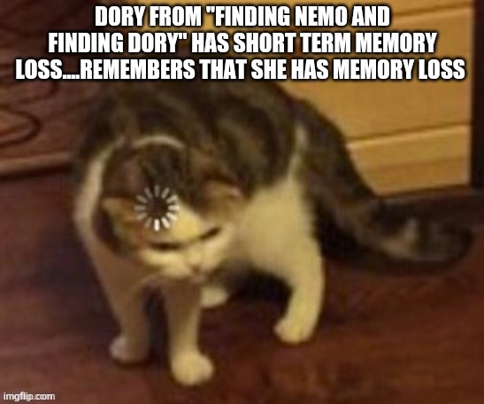 Dory and loading cat | DORY FROM "FINDING NEMO AND FINDING DORY" HAS SHORT TERM MEMORY LOSS....REMEMBERS THAT SHE HAS MEMORY LOSS | image tagged in loading cat,finding nemo/dory | made w/ Imgflip meme maker