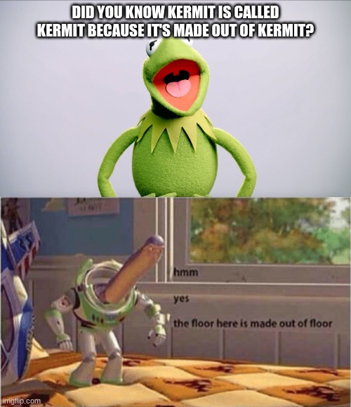 Hmm yes this floor seems to be made out of floor | DID YOU KNOW KERMIT IS CALLED KERMIT BECAUSE IT'S MADE OUT OF KERMIT? | image tagged in hmm yes the floor here is made out of floor,kermit the frog | made w/ Imgflip meme maker