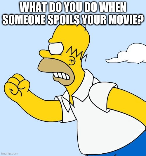 Homer angry at blank | WHAT DO YOU DO WHEN SOMEONE SPOILS YOUR MOVIE? | image tagged in homer angry at blank | made w/ Imgflip meme maker