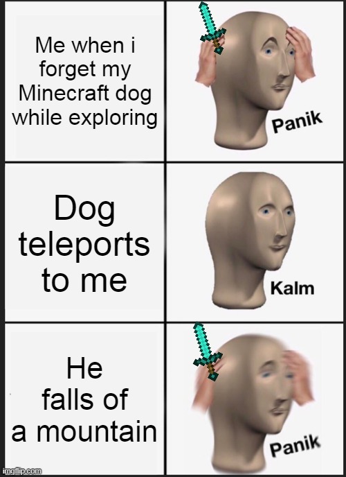 Minecraft meme | Me when i forget my Minecraft dog while exploring; Dog teleports to me; He falls of a mountain | image tagged in memes,panik kalm panik | made w/ Imgflip meme maker