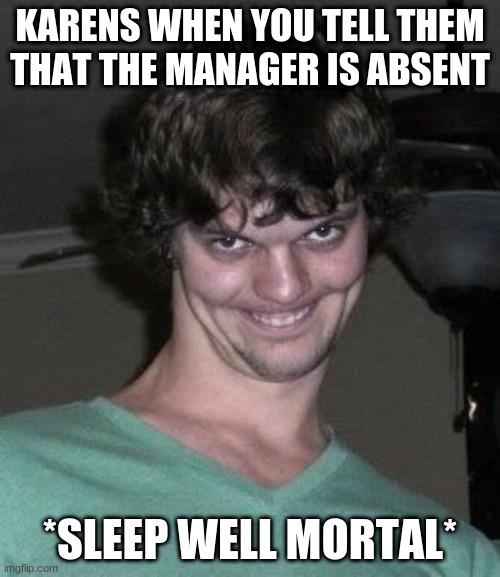 Creepy guy  | KARENS WHEN YOU TELL THEM THAT THE MANAGER IS ABSENT; *SLEEP WELL MORTAL* | image tagged in creepy guy | made w/ Imgflip meme maker