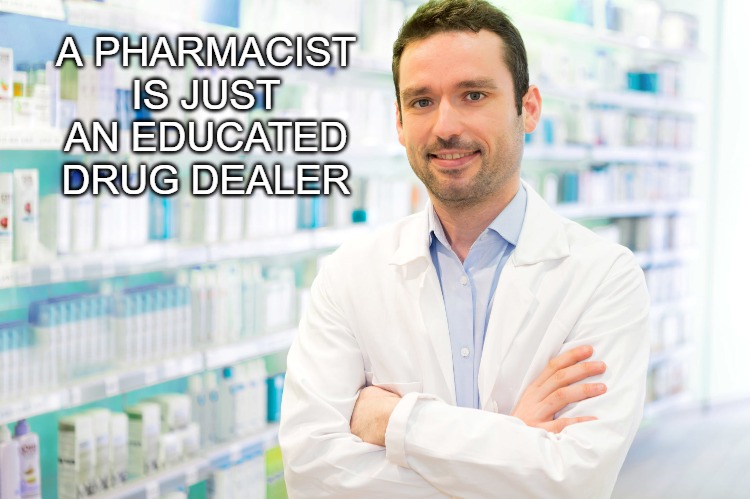 Pharmacist | A PHARMACIST IS JUST AN EDUCATED DRUG DEALER | image tagged in pharmacist | made w/ Imgflip meme maker
