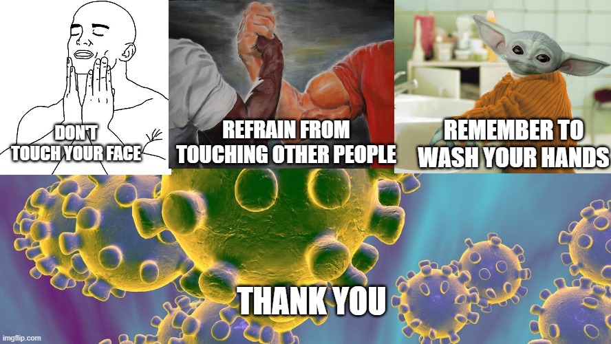 Coronavirus | REMEMBER TO WASH YOUR HANDS; REFRAIN FROM TOUCHING OTHER PEOPLE; DON'T TOUCH YOUR FACE; THANK YOU | image tagged in coronavirus | made w/ Imgflip meme maker