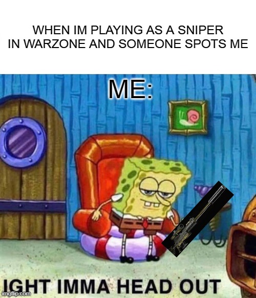 Me in warzone | WHEN IM PLAYING AS A SNIPER IN WARZONE AND SOMEONE SPOTS ME; ME: | image tagged in memes,spongebob ight imma head out | made w/ Imgflip meme maker