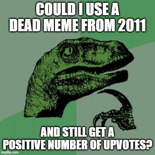 Dunno, seems kinda gay to me | COULD I USE A DEAD MEME FROM 2011; AND STILL GET A POSITIVE NUMBER OF UPVOTES? | image tagged in memes,philosoraptor | made w/ Imgflip meme maker