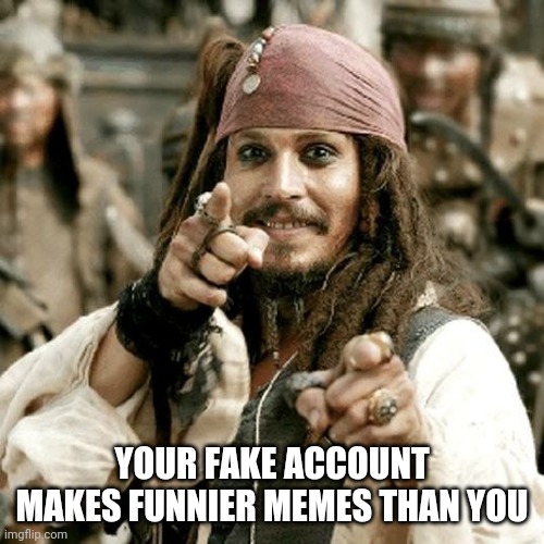 I know you. |  YOUR FAKE ACCOUNT MAKES FUNNIER MEMES THAN YOU | image tagged in point jack | made w/ Imgflip meme maker