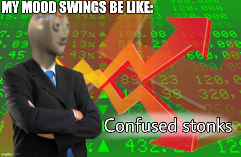 Confused Stonks | MY MOOD SWINGS BE LIKE: | image tagged in confused stonks | made w/ Imgflip meme maker