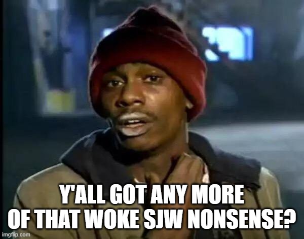 Y'all Got Any More Of That Meme | Y'ALL GOT ANY MORE OF THAT WOKE SJW NONSENSE? | image tagged in memes,y'all got any more of that | made w/ Imgflip meme maker