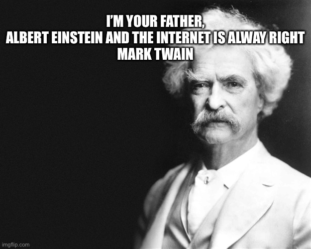 Mark Twain | I’M YOUR FATHER, ALBERT EINSTEIN AND THE INTERNET IS ALWAY RIGHT

MARK TWAIN | image tagged in mark twain | made w/ Imgflip meme maker
