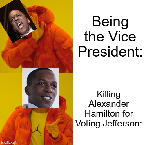Drake Hotline Bling |  Being the Vice President:; Killing Alexander Hamilton for Voting Jefferson: | image tagged in memes,drake hotline bling,aaron burr,alexander hamilton,hamilton,duel | made w/ Imgflip meme maker