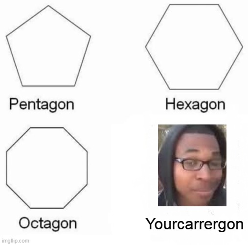 Pentagon Hexagon Octagon Meme | Yourcarrergon | image tagged in memes,pentagon hexagon octagon | made w/ Imgflip meme maker