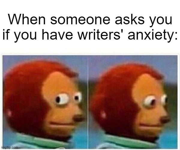 Writers' Anxiety | When someone asks you if you have writers' anxiety: | image tagged in memes,monkey puppet | made w/ Imgflip meme maker