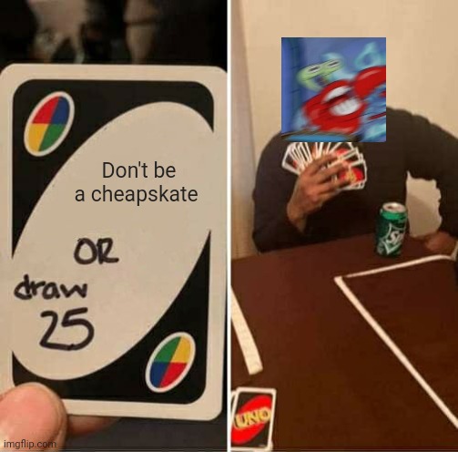 UNO Draw 25 Cards Meme | Don't be a cheapskate | image tagged in memes,uno draw 25 cards | made w/ Imgflip meme maker