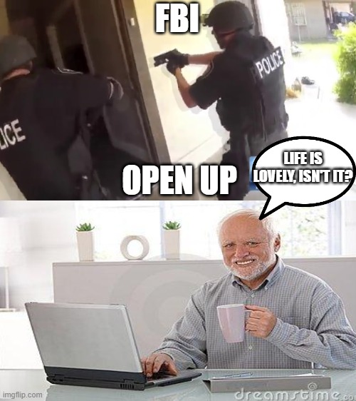 FBI OPEN UP LIFE IS LOVELY, ISN'T IT? | image tagged in fbi open up | made w/ Imgflip meme maker