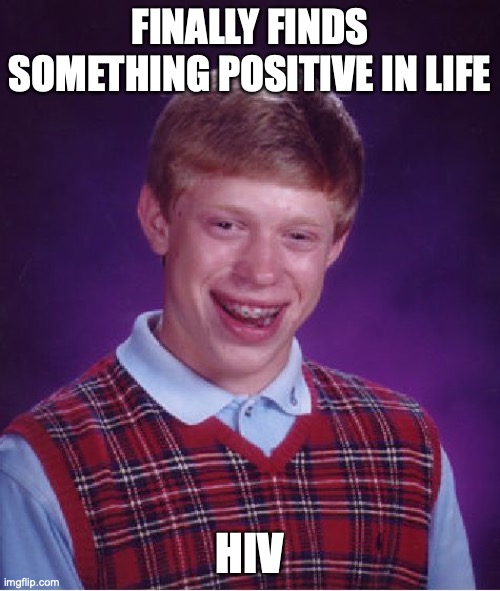 Bad Luck Brian | FINALLY FINDS SOMETHING POSITIVE IN LIFE; HIV | image tagged in memes,bad luck brian | made w/ Imgflip meme maker