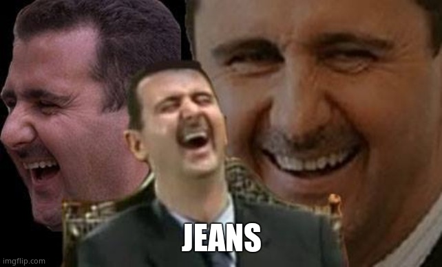 Assad laugh | JEANS | image tagged in assad laugh | made w/ Imgflip meme maker