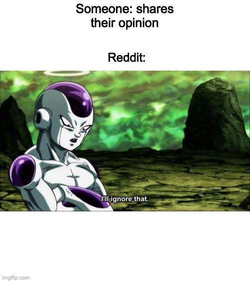 Frieza Dragon ball super "I'll ignore that" | Reddit:; Someone: shares their opinion | image tagged in frieza dragon ball super i'll ignore that | made w/ Imgflip meme maker