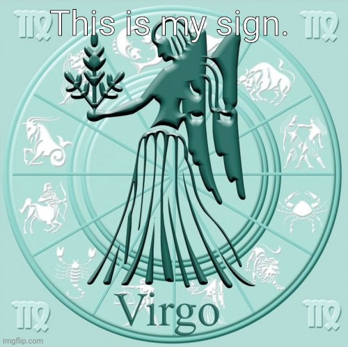 virgo |  This is my sign. | image tagged in virgo | made w/ Imgflip meme maker