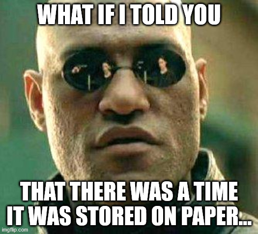 What if i told you | WHAT IF I TOLD YOU; THAT THERE WAS A TIME IT WAS STORED ON PAPER... | image tagged in what if i told you | made w/ Imgflip meme maker