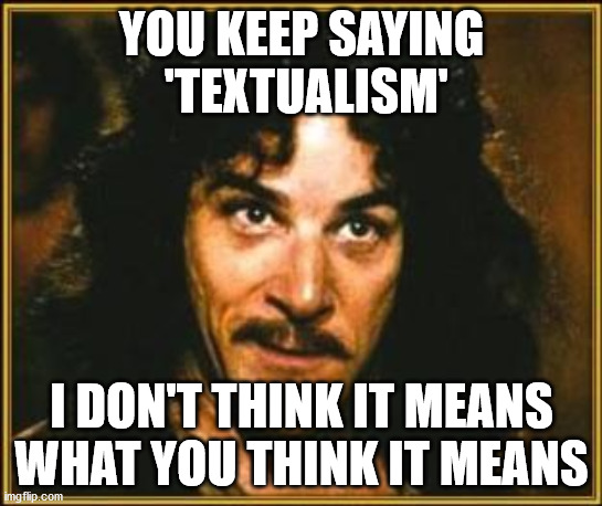 princess bride | YOU KEEP SAYING
 'TEXTUALISM'; I DON'T THINK IT MEANS WHAT YOU THINK IT MEANS | image tagged in princess bride | made w/ Imgflip meme maker