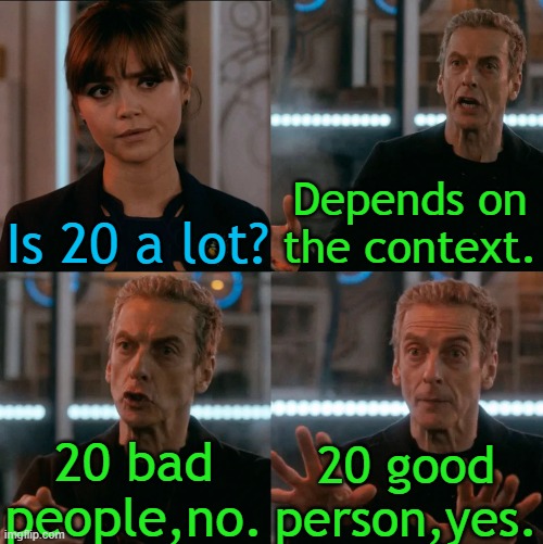 Is Four A Lot | Depends on the context. Is 20 a lot? 20 bad people,no. 20 good person,yes. | image tagged in is four a lot | made w/ Imgflip meme maker