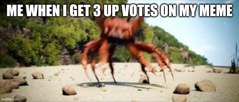*Crab rave intensifies* | ME WHEN I GET 3 UP VOTES ON MY MEME | image tagged in crab rave | made w/ Imgflip meme maker