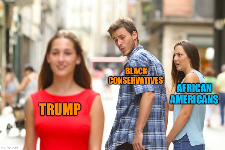Distracted Boyfriend Meme | TRUMP BLACK CONSERVATIVES AFRICAN AMERICANS | image tagged in memes,distracted boyfriend | made w/ Imgflip meme maker