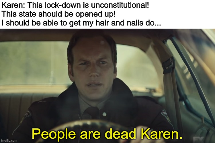 States are slowly opening up, so this one might be late to the game... | Karen: This lock-down is unconstitutional! 
This state should be opened up! 
I should be able to get my hair and nails do... People are dead Karen. | image tagged in fargo,covid-19,coronavirus,covid19 | made w/ Imgflip meme maker