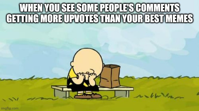 So son, why have you been acting so sad lately? |  WHEN YOU SEE SOME PEOPLE'S COMMENTS GETTING MORE UPVOTES THAN YOUR BEST MEMES | image tagged in depressed charlie brown | made w/ Imgflip meme maker