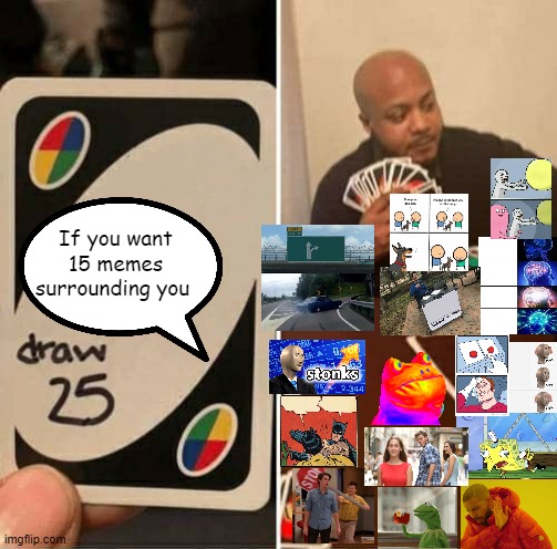 UNO Draw 25 Cards | If you want 15 memes surrounding you | image tagged in memes,uno draw 25 cards | made w/ Imgflip meme maker