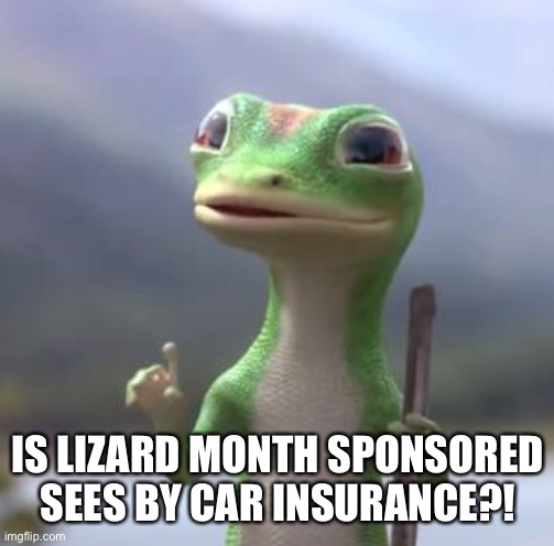 Geico Gecko | IS LIZARD MONTH SPONSORED SEES BY CAR INSURANCE?! | image tagged in geico gecko | made w/ Imgflip meme maker