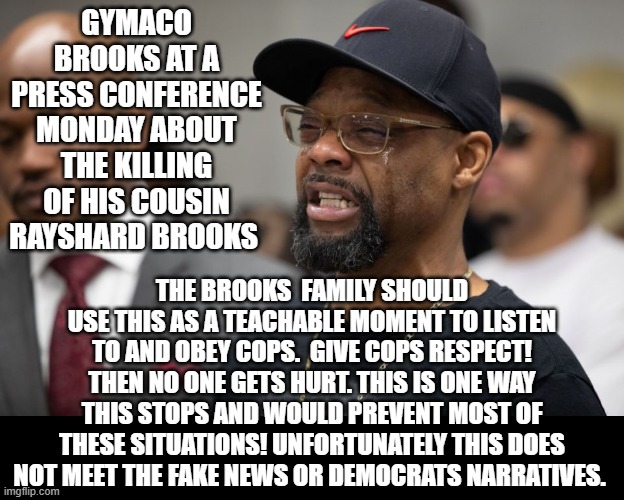 Make This A Teachable Moment?  Fake News and Democrats, Naah we want to teach victimization and encourage rioting,looting, arson | GYMACO BROOKS AT A PRESS CONFERENCE MONDAY ABOUT THE KILLING OF HIS COUSIN RAYSHARD BROOKS; THE BROOKS  FAMILY SHOULD USE THIS AS A TEACHABLE MOMENT TO LISTEN TO AND OBEY COPS.  GIVE COPS RESPECT! THEN NO ONE GETS HURT. THIS IS ONE WAY THIS STOPS AND WOULD PREVENT MOST OF THESE SITUATIONS! UNFORTUNATELY THIS DOES NOT MEET THE FAKE NEWS OR DEMOCRATS NARRATIVES. | image tagged in cnn fake news,msnbc,democrats,stupid liberals | made w/ Imgflip meme maker