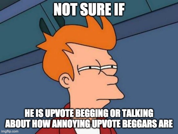 Futurama Fry Meme | NOT SURE IF HE IS UPVOTE BEGGING OR TALKING ABOUT HOW ANNOYING UPVOTE BEGGARS ARE | image tagged in memes,futurama fry | made w/ Imgflip meme maker