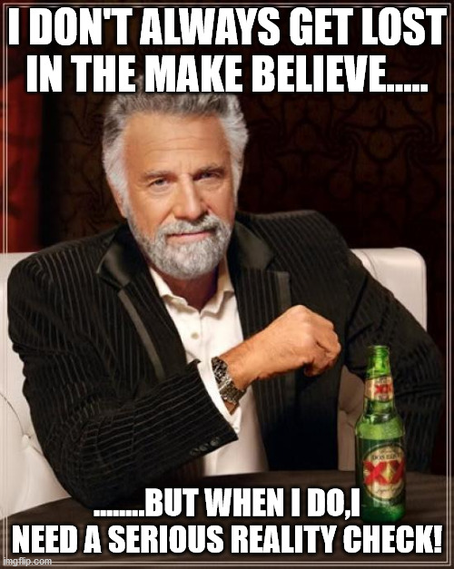 The Most Interesting Man In The World Meme | I DON'T ALWAYS GET LOST IN THE MAKE BELIEVE..... ........BUT WHEN I DO,I NEED A SERIOUS REALITY CHECK! | image tagged in memes,the most interesting man in the world | made w/ Imgflip meme maker