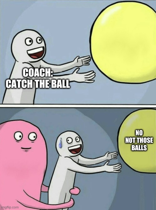 Running Away Balloon Meme | COACH: CATCH THE BALL; NO NOT THOSE BALLS | image tagged in memes,running away balloon | made w/ Imgflip meme maker