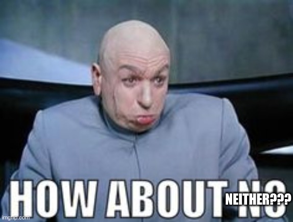 Dr Evil how about no. | NEITHER??? | image tagged in dr evil how about no | made w/ Imgflip meme maker