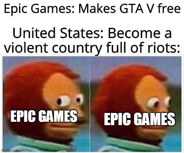 Epic Games makes GTA V free | Epic Games: Makes GTA V free; United States: Become a violent country full of riots:; EPIC GAMES; EPIC GAMES | image tagged in memes,monkey puppet,gta 5,games | made w/ Imgflip meme maker