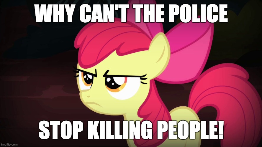 Especially those of color! | WHY CAN'T THE POLICE; STOP KILLING PEOPLE! | image tagged in angry applebloom,memes,police,atlanta,police brutality | made w/ Imgflip meme maker