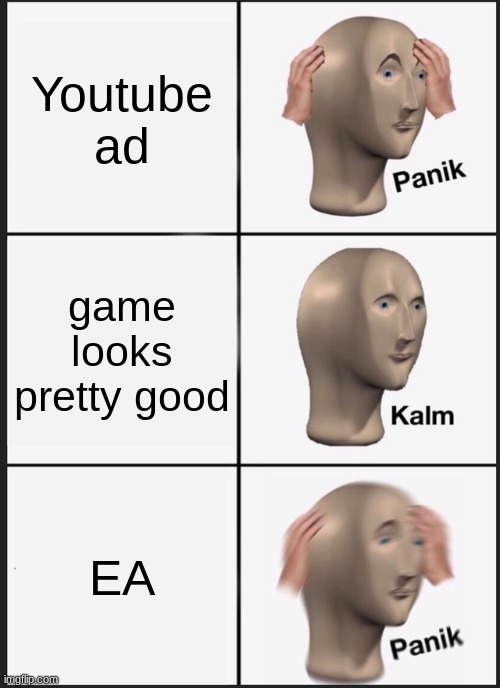 Idk | Youtube ad; game looks pretty good; EA | image tagged in memes,panik kalm panik | made w/ Imgflip meme maker