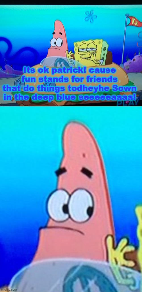 Drunk Spongebob | Its ok patrick! cause fun stands for friends that do things todheyhe Sown in the deep blue seeeeeaaaa! | image tagged in drunk spongebob,drunk,spongebob,imagination spongebob,no this is patrick | made w/ Imgflip meme maker