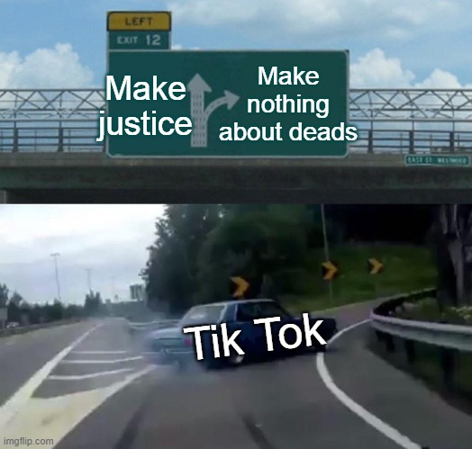 Left Exit 12 Off Ramp Meme | Make nothing about deads; Make justice; Tik Tok | image tagged in memes,left exit 12 off ramp | made w/ Imgflip meme maker