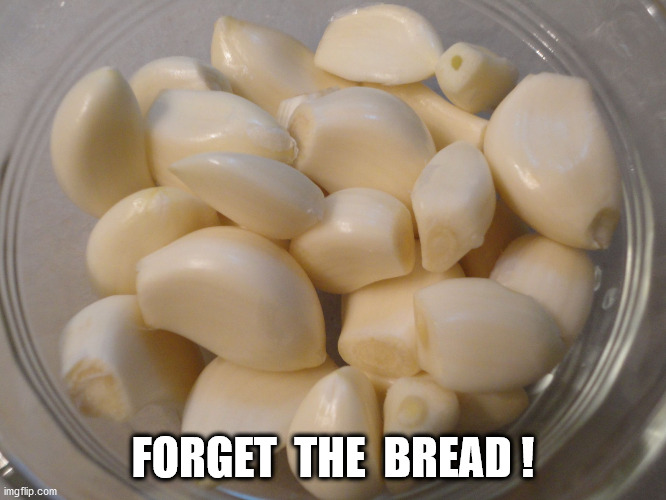 bowl of garlic | FORGET  THE  BREAD ! | image tagged in bowl of garlic | made w/ Imgflip meme maker